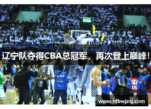 辽宁队夺得CBA总冠军，再次登上巅峰！